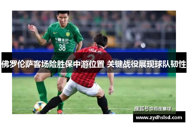 佛罗伦萨客场险胜保中游位置 关键战役展现球队韧性