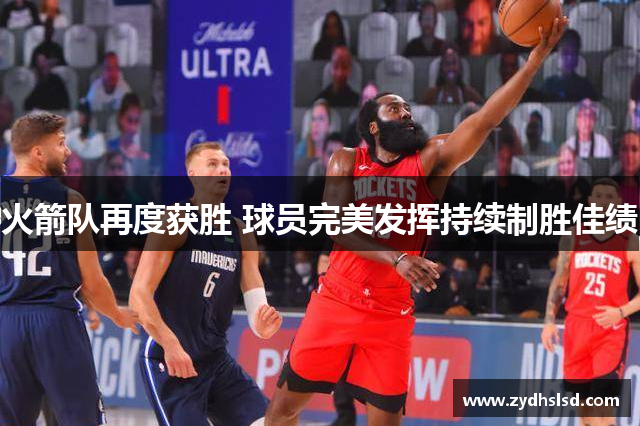 火箭队再度获胜 球员完美发挥持续制胜佳绩