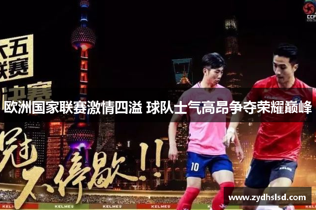 欧洲国家联赛激情四溢 球队士气高昂争夺荣耀巅峰