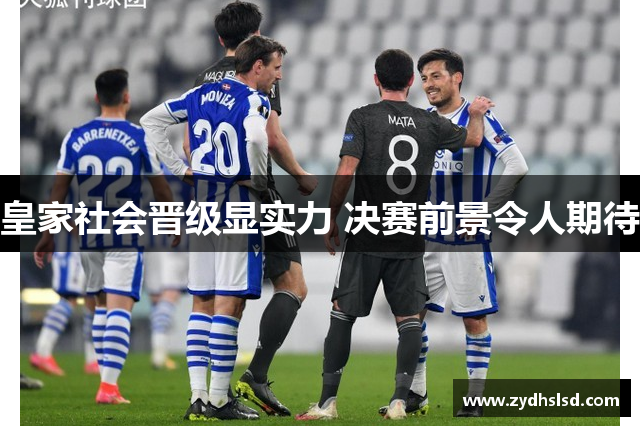 皇家社会晋级显实力 决赛前景令人期待