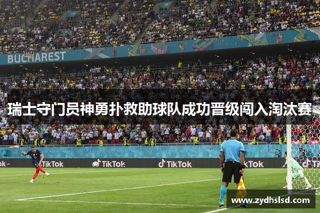 瑞士守门员神勇扑救助球队成功晋级闯入淘汰赛
