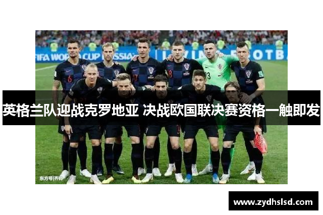 英格兰队迎战克罗地亚 决战欧国联决赛资格一触即发