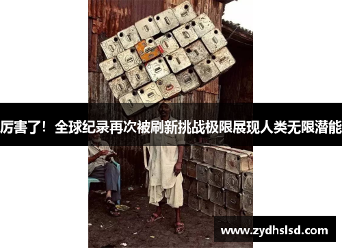 厉害了！全球纪录再次被刷新挑战极限展现人类无限潜能
