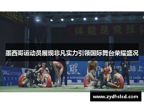 墨西哥运动员展现非凡实力引领国际舞台荣耀盛况