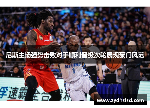 尼斯主场强势击败对手顺利晋级次轮展现豪门风范