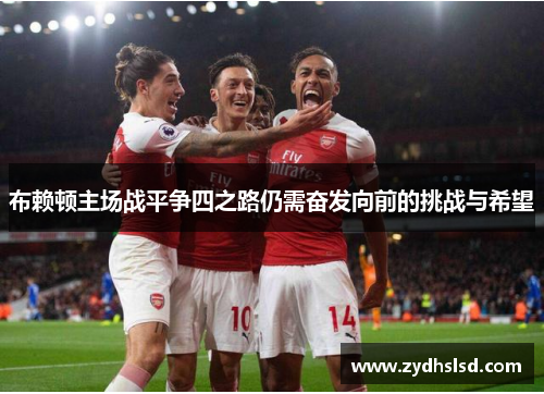 布赖顿主场战平争四之路仍需奋发向前的挑战与希望