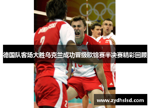 德国队客场大胜乌克兰成功晋级欧锦赛半决赛精彩回顾