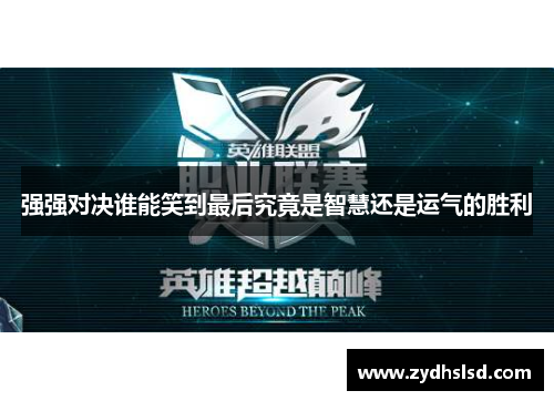 强强对决谁能笑到最后究竟是智慧还是运气的胜利