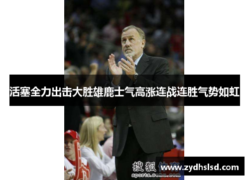 活塞全力出击大胜雄鹿士气高涨连战连胜气势如虹