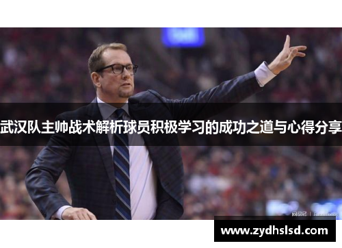 武汉队主帅战术解析球员积极学习的成功之道与心得分享
