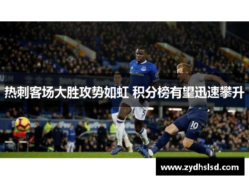 热刺客场大胜攻势如虹 积分榜有望迅速攀升