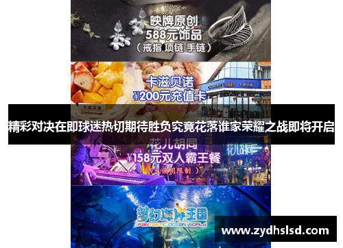 精彩对决在即球迷热切期待胜负究竟花落谁家荣耀之战即将开启