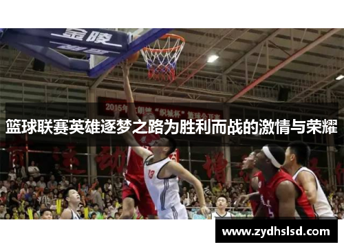 篮球联赛英雄逐梦之路为胜利而战的激情与荣耀