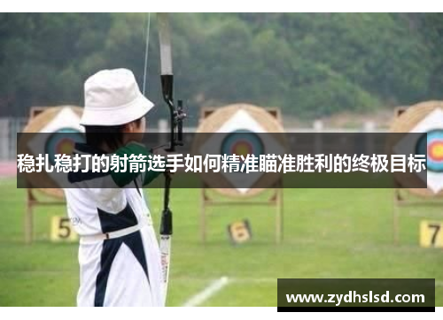 稳扎稳打的射箭选手如何精准瞄准胜利的终极目标