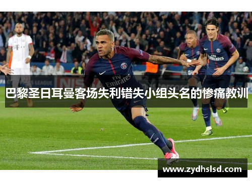 巴黎圣日耳曼客场失利错失小组头名的惨痛教训