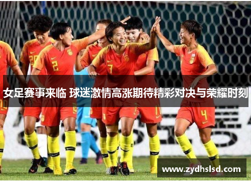 女足赛事来临 球迷激情高涨期待精彩对决与荣耀时刻