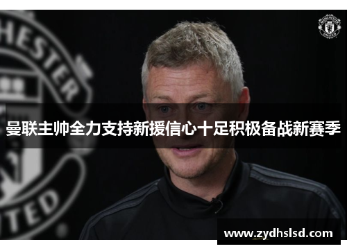 曼联主帅全力支持新援信心十足积极备战新赛季