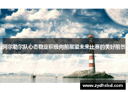 阿尔勒尔队心态稳定积极向前展望未来比赛的美好前景