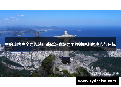 里约热内卢全力以赴征战欧洲赛场力争辉煌胜利的决心与目标