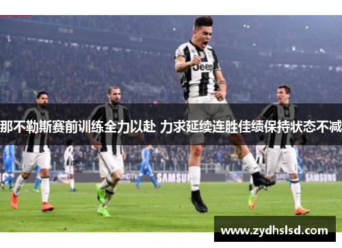 那不勒斯赛前训练全力以赴 力求延续连胜佳绩保持状态不减