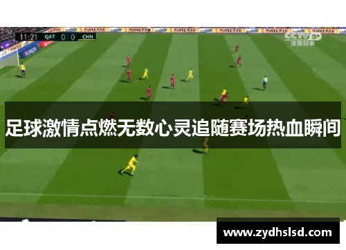 足球激情点燃无数心灵追随赛场热血瞬间