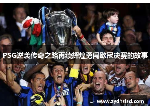 PSG逆袭传奇之路再续辉煌勇闯欧冠决赛的故事
