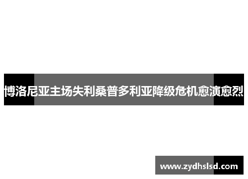 博洛尼亚主场失利桑普多利亚降级危机愈演愈烈