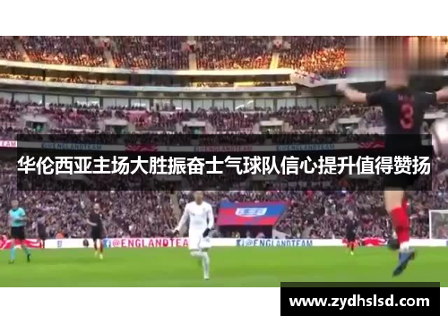 华伦西亚主场大胜振奋士气球队信心提升值得赞扬