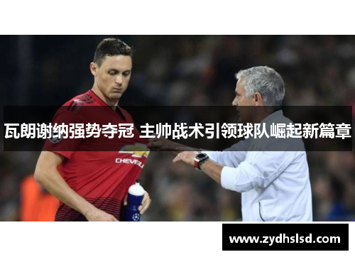 瓦朗谢纳强势夺冠 主帅战术引领球队崛起新篇章