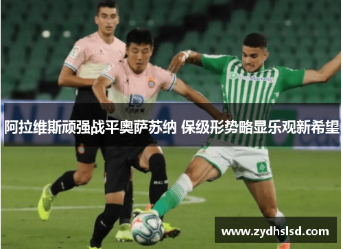 阿拉维斯顽强战平奥萨苏纳 保级形势略显乐观新希望