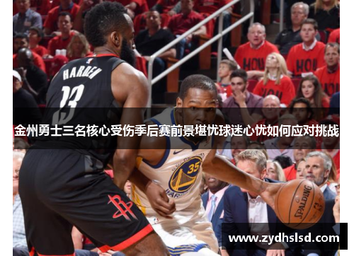 金州勇士三名核心受伤季后赛前景堪忧球迷心忧如何应对挑战