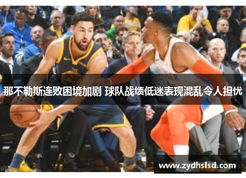 那不勒斯连败困境加剧 球队战绩低迷表现混乱令人担忧