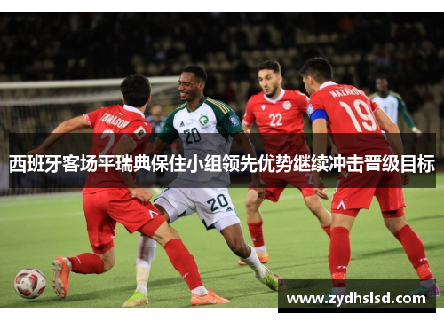 西班牙客场平瑞典保住小组领先优势继续冲击晋级目标