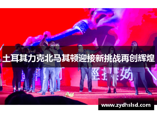 土耳其力克北马其顿迎接新挑战再创辉煌