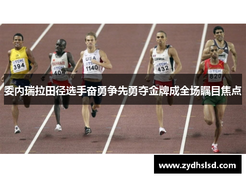 委内瑞拉田径选手奋勇争先勇夺金牌成全场瞩目焦点