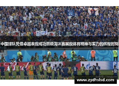 中国球队凭借卓越表现成功晋级淘汰赛展现体育精神与实力的辉煌时刻
