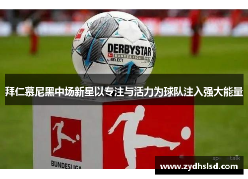 拜仁慕尼黑中场新星以专注与活力为球队注入强大能量