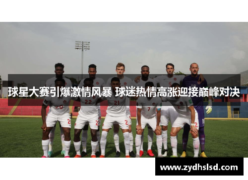 球星大赛引爆激情风暴 球迷热情高涨迎接巅峰对决