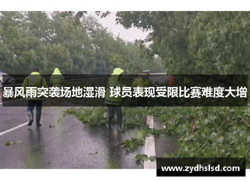 暴风雨突袭场地湿滑 球员表现受限比赛难度大增
