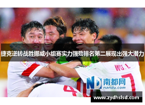 捷克逆转战胜挪威小组赛实力强劲排名第二展现出强大潜力