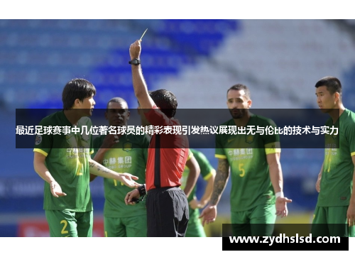 最近足球赛事中几位著名球员的精彩表现引发热议展现出无与伦比的技术与实力