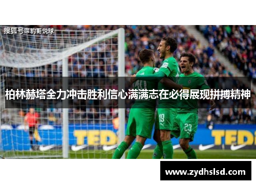 柏林赫塔全力冲击胜利信心满满志在必得展现拼搏精神