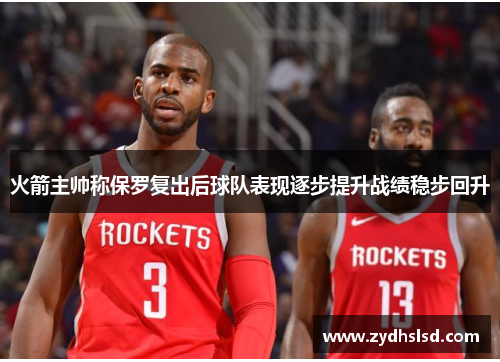 火箭主帅称保罗复出后球队表现逐步提升战绩稳步回升