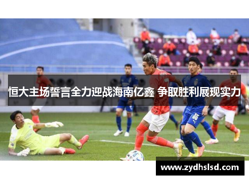 恒大主场誓言全力迎战海南亿鑫 争取胜利展现实力