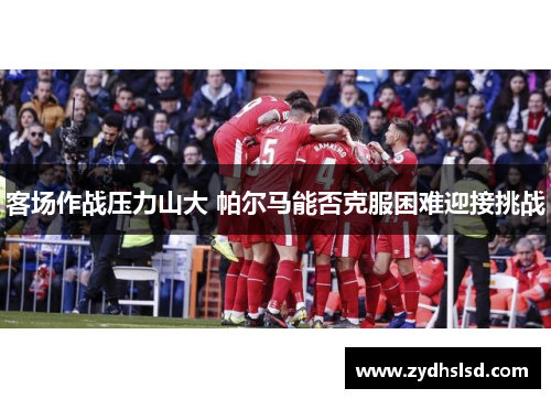 客场作战压力山大 帕尔马能否克服困难迎接挑战