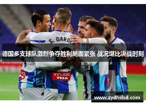 德国多支球队激烈争夺胜利局面紧张 战况堪比决战时刻