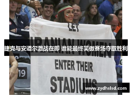 捷克与安道尔激战在即 谁能最终笑傲赛场夺取胜利