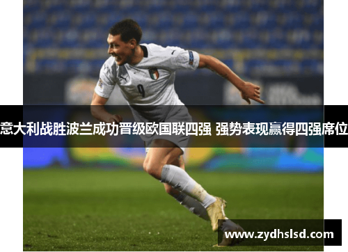 意大利战胜波兰成功晋级欧国联四强 强势表现赢得四强席位