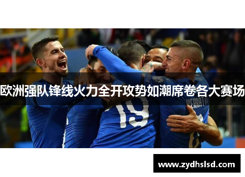 欧洲强队锋线火力全开攻势如潮席卷各大赛场